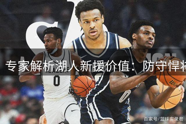 专家解析湖人新援价值：防守悍将补强东契奇短板