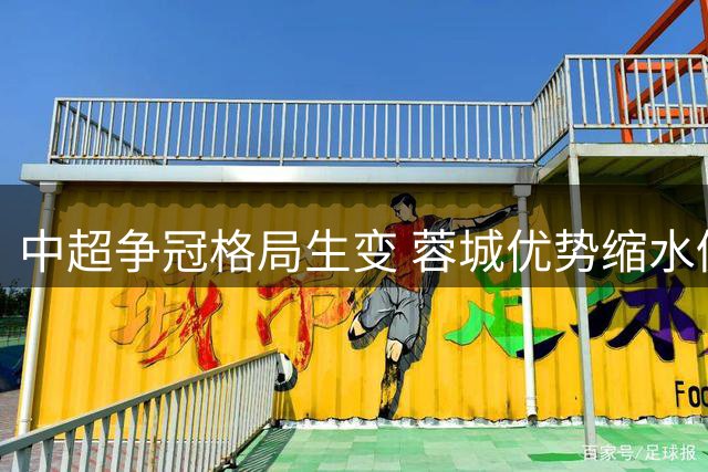 中超争冠格局生变 蓉城优势缩水仍握主动权
