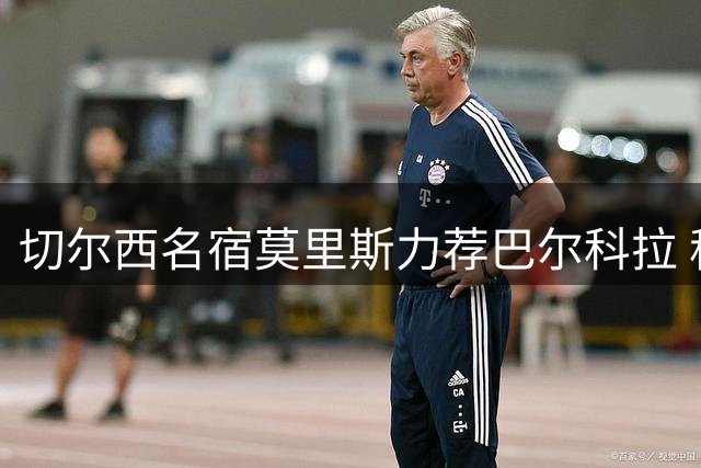 切尔西名宿莫里斯力荐巴尔科拉 称蓝军需先夯实欧冠资格基础