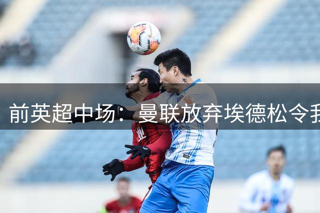前英超中场：曼联放弃埃德松令我意外 红魔现在仍然缺人