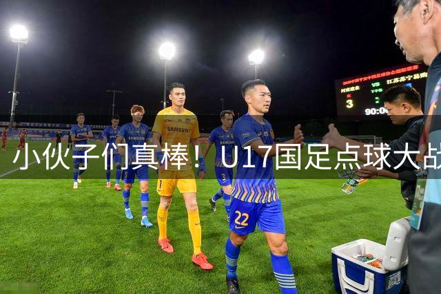 小伙子们真棒！U17国足点球大战胜河床，晋级决赛再遇阿森纳