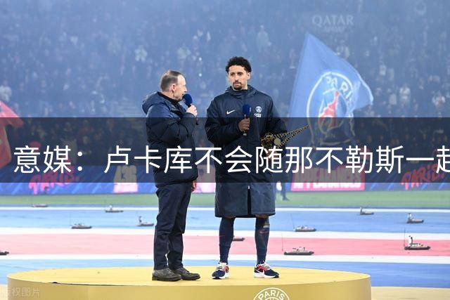 意媒：卢卡库不会随那不勒斯一起集训，费内巴切接触最为积极
