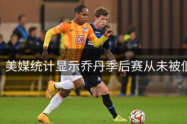 美媒统计显示乔丹季后赛从未被低排名球队爆冷