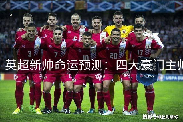 英超新帅命运预测：四大豪门主帅或将提前下课