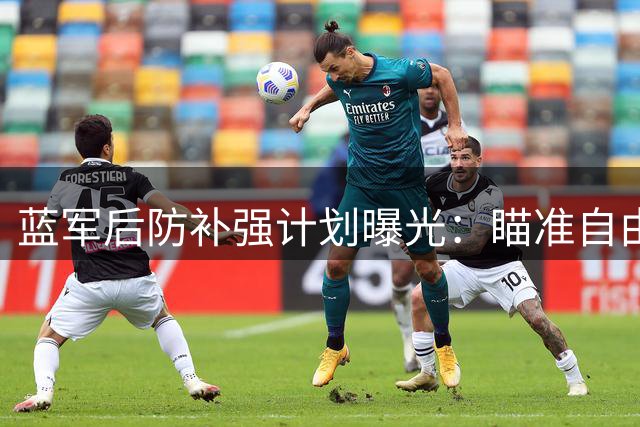 蓝军后防补强计划曝光：瞄准自由身斯通斯 拉克鲁瓦谈判陷僵局