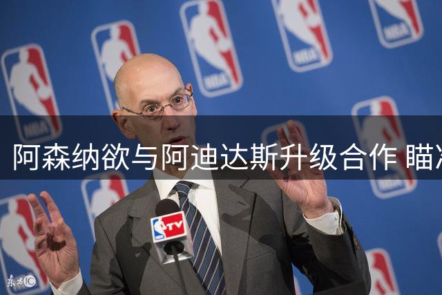 阿森纳欲与阿迪达斯升级合作 瞄准英超顶级赞助金额